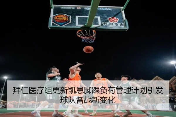 拜仁医疗组更新凯恩脚踝负荷管理计划引发球队备战新变化