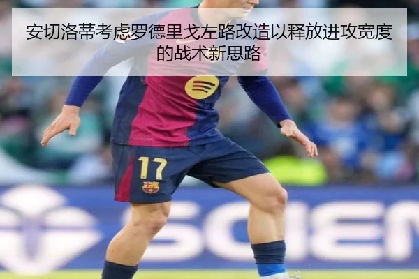 安切洛蒂考虑罗德里戈左路改造以释放进攻宽度的战术新思路