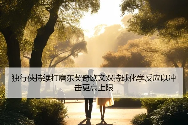 独行侠持续打磨东契奇欧文双持球化学反应以冲击更高上限