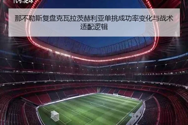 那不勒斯复盘克瓦拉茨赫利亚单挑成功率变化与战术适配逻辑