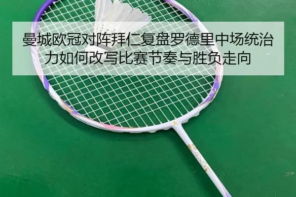 曼城欧冠对阵拜仁复盘罗德里中场统治力如何改写比赛节奏与胜负走向