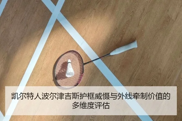 凯尔特人波尔津吉斯护框威慑与外线牵制价值的多维度评估