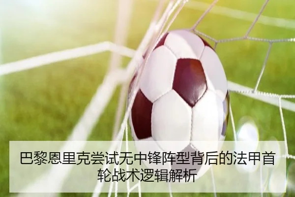 巴黎恩里克尝试无中锋阵型背后的法甲首轮战术逻辑解析