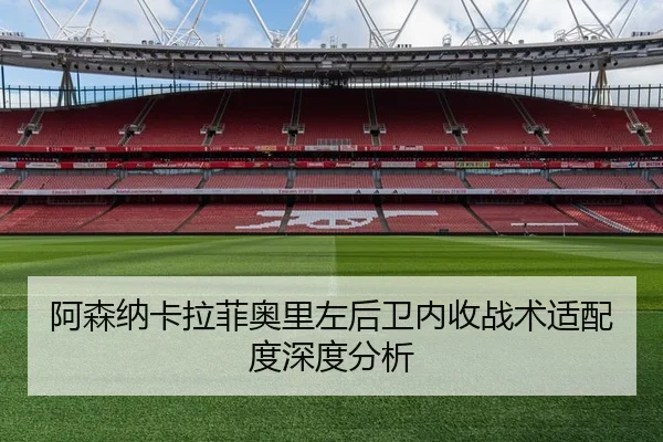阿森纳卡拉菲奥里左后卫内收战术适配度深度分析