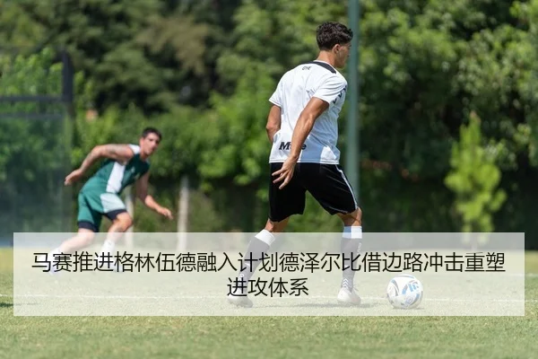 马赛推进格林伍德融入计划德泽尔比借边路冲击重塑进攻体系