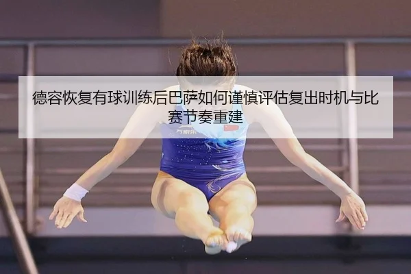 德容恢复有球训练后巴萨如何谨慎评估复出时机与比赛节奏重建