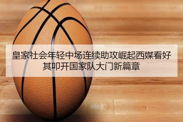 皇家社会年轻中场连续助攻崛起西媒看好其叩开国家队大门新篇章