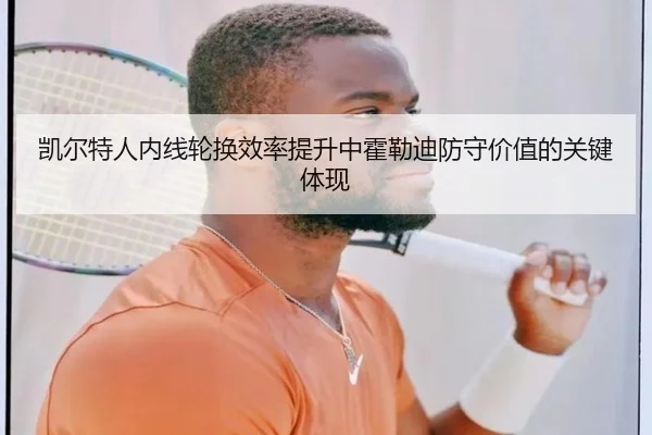 凯尔特人内线轮换效率提升中霍勒迪防守价值的关键体现