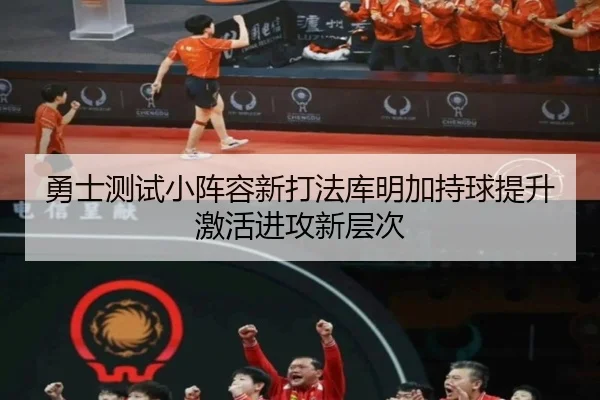 勇士测试小阵容新打法库明加持球提升激活进攻新层次